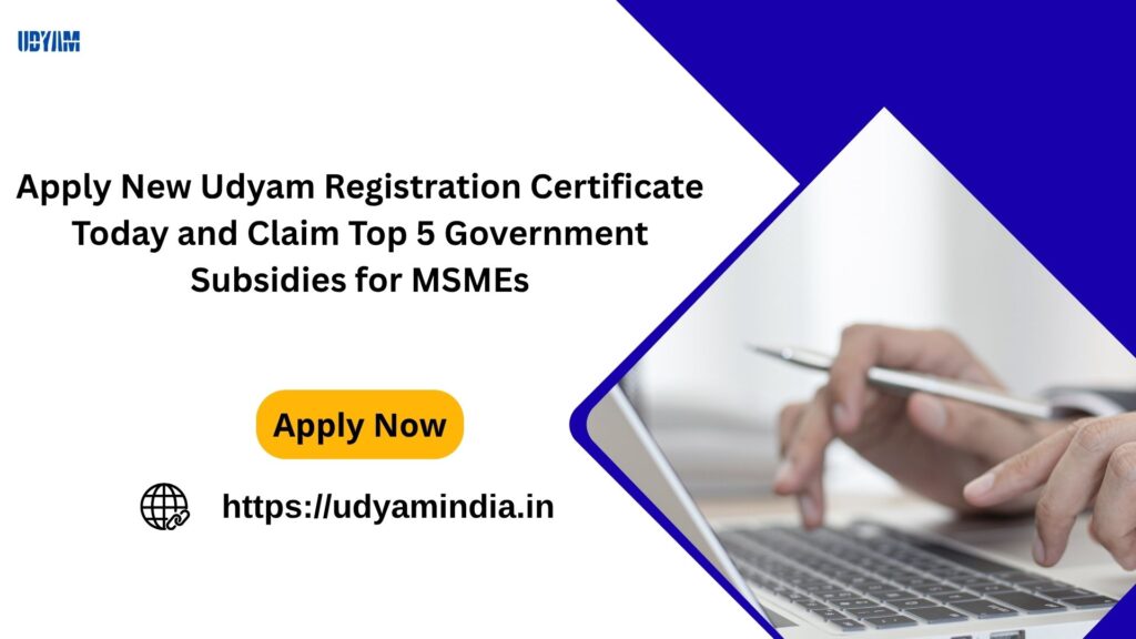 Apply New Udyam Registration Certificate Today and Claim Top 5 Government Subsidies for MSMEs